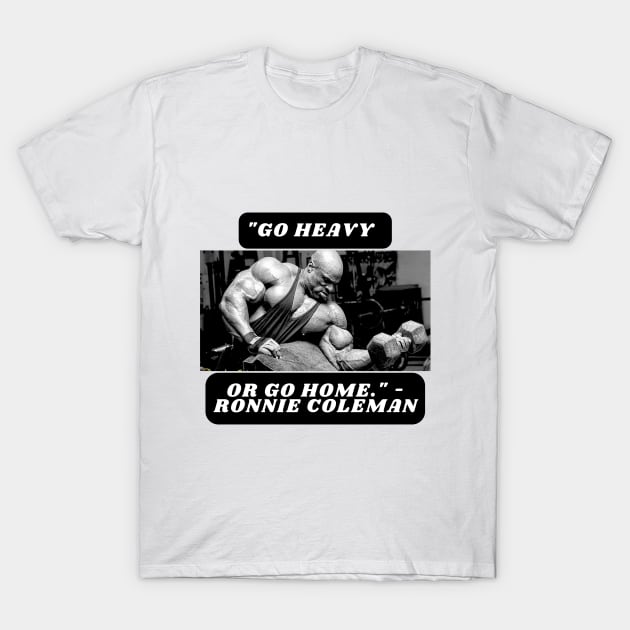 "Go heavy or go home." - Ronnie Coleman T-Shirt by St01k@